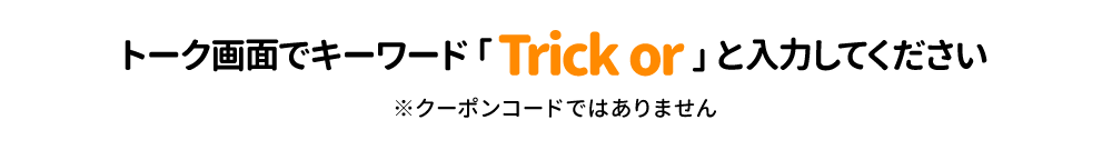 トーク画面で「trick or」と入力してください