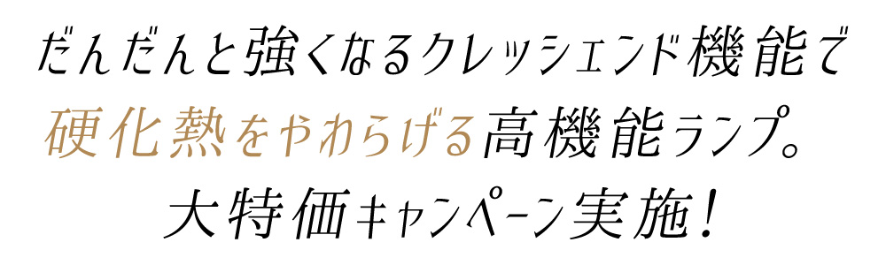 だんだんと強くなるクレッシェンド機能で硬化熱をやわらげる高機能ランプ。大特価キャンペーン実施!